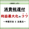 越境EC 入門.3 「【越境EC事業者必見！】消費税還付で利益を最大化！申請方法と注意点」_20240820