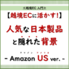 越境EC 入門.4 「【越境EC販売に活かす】アメリカAmazonで人気の日本商品とその背景」_20240829