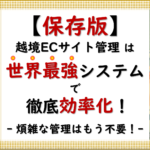 保存版.2 「【保存版】越境ECサイトの管理はもう悩まない！世界最強のシステムで煩雑な作業を効率化」_20240910