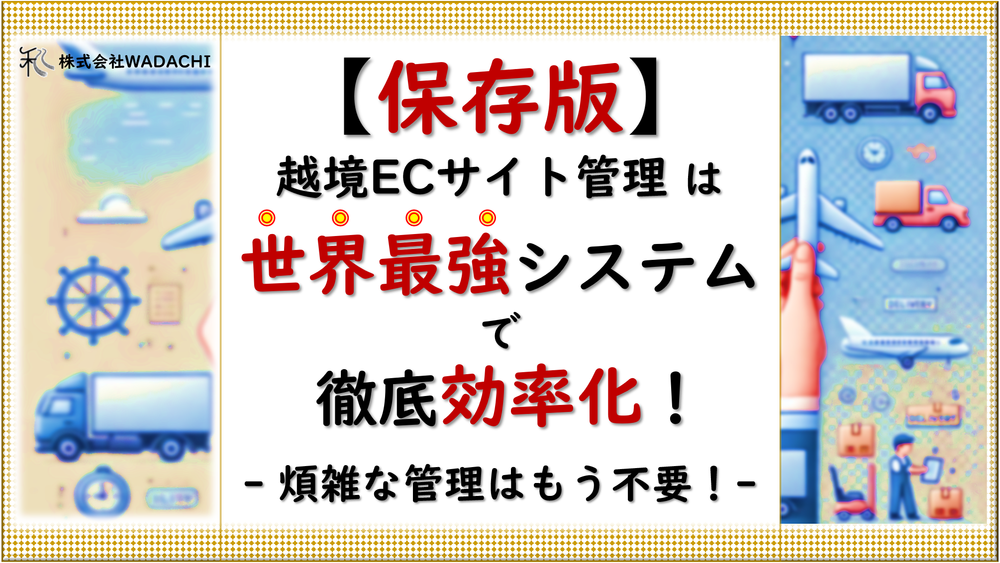 保存版.2 「【保存版】越境ECサイトの管理はもう悩まない！世界最強のシステムで煩雑な作業を効率化」_20240910