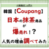 韓国Coupangで抹茶商品が爆売れ中！なぜ人気か調べてみた！ 