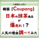 韓国Coupangで抹茶商品が爆売れ中！なぜ人気か調べてみた！ 